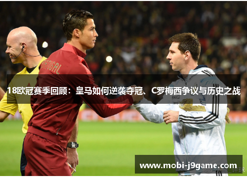 18欧冠赛季回顾:皇马如何逆袭夺冠、C罗梅西争议与历史之战 18欧冠赛季回顾:皇马如何逆袭夺冠、C罗梅西争议与历史之战