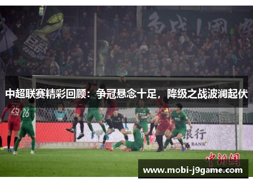 中超联赛精彩回顾：争冠悬念十足，降级之战波澜起伏