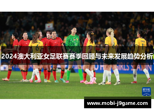 2024澳大利亚女足联赛赛季回顾与未来发展趋势分析