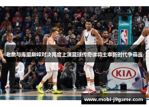 老詹与库里巅峰对决再度上演篮球传奇谁将主宰新时代争霸战