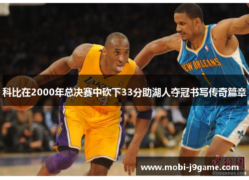 科比在2000年总决赛中砍下33分助湖人夺冠书写传奇篇章 科比在2000年总决赛中砍下33分助湖人夺冠书写传奇篇章