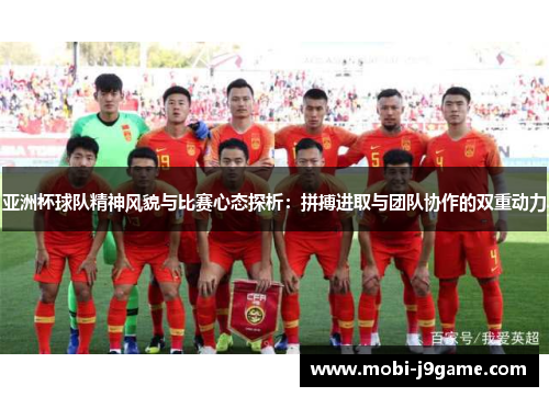 亚洲杯球队精神风貌与比赛心态探析：拼搏进取与团队协作的双重动力