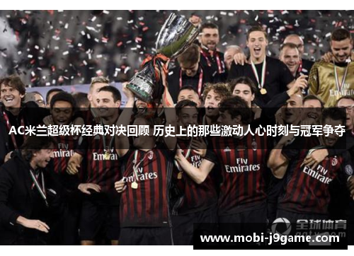 AC米兰超级杯经典对决回顾 历史上的那些激动人心时刻与冠军争夺