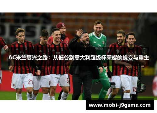 AC米兰复兴之路:从低谷到意大利超级杯荣耀的蜕变与重生 AC米兰复兴之路:从低谷到意大利超级杯荣耀的蜕变与重生