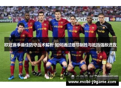 欧冠赛季最佳防守战术解析 如何通过细节制胜与抵挡强敌进攻 欧冠赛季最佳防守战术解析 如何通过细节制胜与抵挡强敌进攻