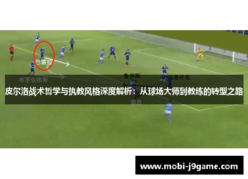 皮尔洛战术哲学与执教风格深度解析:从球场大师到教练的转型之路 皮尔洛战术哲学与执教风格深度解析:从球场大师到教练的转型之路