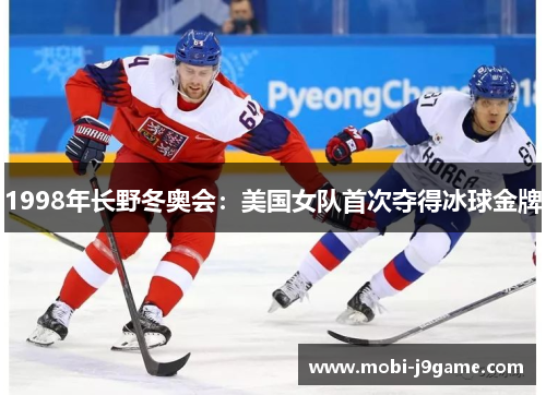 1998年长野冬奥会:美国女队首次夺得冰球金牌 1998年长野冬奥会:美国女队首次夺得冰球金牌