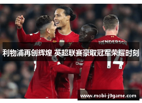 利物浦再创辉煌 英超联赛豪取冠军荣耀时刻 利物浦再创辉煌 英超联赛豪取冠军荣耀时刻