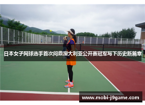 日本女子网球选手首次问鼎澳大利亚公开赛冠军写下历史新篇章