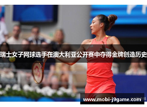 瑞士女子网球选手在澳大利亚公开赛中夺得金牌创造历史