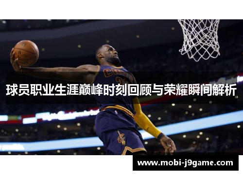 球员职业生涯巅峰时刻回顾与荣耀瞬间解析 球员职业生涯巅峰时刻回顾与荣耀瞬间解析