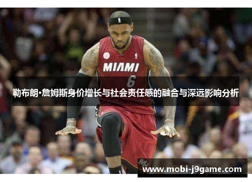 勒布朗·詹姆斯身价增长与社会责任感的融合与深远影响分析