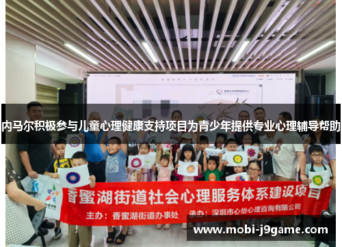 内马尔积极参与儿童心理健康支持项目为青少年提供专业心理辅导帮助
