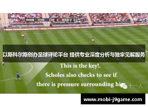以斯科尔斯创办足球评论平台 提供专业深度分析与独家见解服务 以斯科尔斯创办足球评论平台 提供专业深度分析与独家见解服务