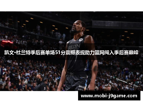 凯文·杜兰特季后赛单场51分震撼表现助力篮网闯入季后赛巅峰 凯文·杜兰特季后赛单场51分震撼表现助力篮网闯入季后赛巅峰