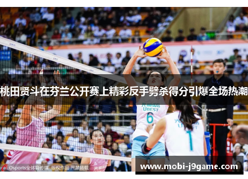 桃田贤斗在芬兰公开赛上精彩反手劈杀得分引爆全场热潮