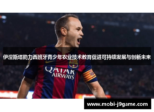 伊涅斯塔助力西班牙青少年农业技术教育促进可持续发展与创新未来 伊涅斯塔助力西班牙青少年农业技术教育促进可持续发展与创新未来