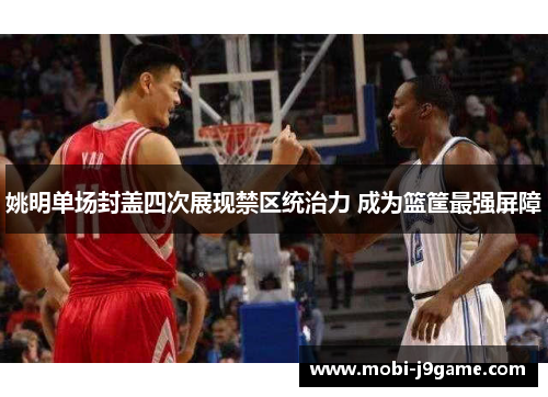 姚明单场封盖四次展现禁区统治力 成为篮筐最强屏障 姚明单场封盖四次展现禁区统治力 成为篮筐最强屏障
