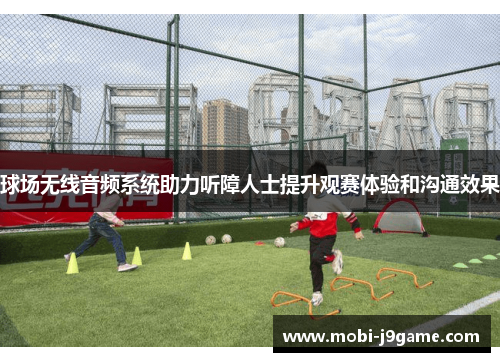 球场无线音频系统助力听障人士提升观赛体验和沟通效果