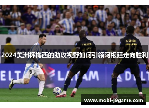 2024美洲杯梅西的助攻视野如何引领阿根廷走向胜利 2024美洲杯梅西的助攻视野如何引领阿根廷走向胜利