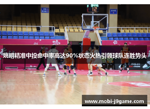 姚明精准中投命中率高达90%状态火热引领球队连胜势头