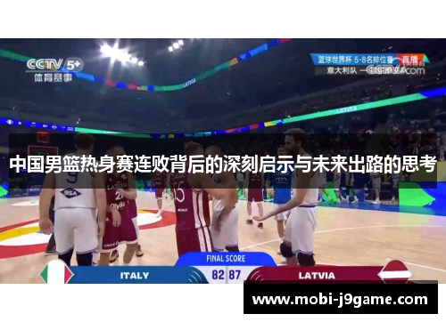 中国男篮热身赛连败背后的深刻启示与未来出路的思考
