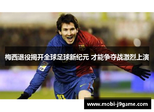 梅西退役揭开全球足球新纪元 才能争夺战激烈上演