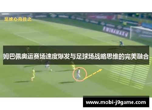 姆巴佩奥运赛场速度爆发与足球场战略思维的完美融合 姆巴佩奥运赛场速度爆发与足球场战略思维的完美融合
