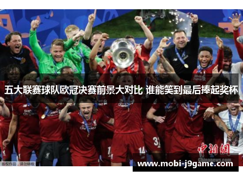 五大联赛球队欧冠决赛前景大对比 谁能笑到最后捧起奖杯