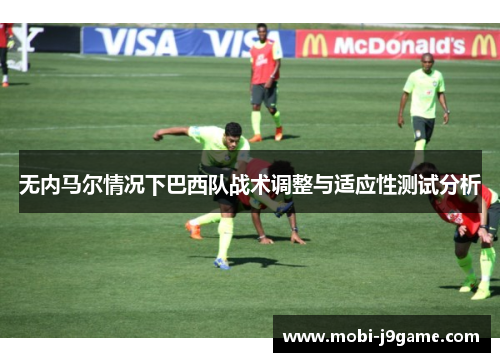 无内马尔情况下巴西队战术调整与适应性测试分析