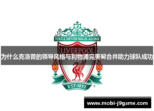 为什么克洛普的领导风格与利物浦完美契合并助力球队成功 为什么克洛普的领导风格与利物浦完美契合并助力球队成功