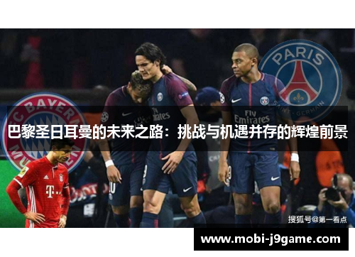 巴黎圣日耳曼的未来之路:挑战与机遇并存的辉煌前景 巴黎圣日耳曼的未来之路:挑战与机遇并存的辉煌前景