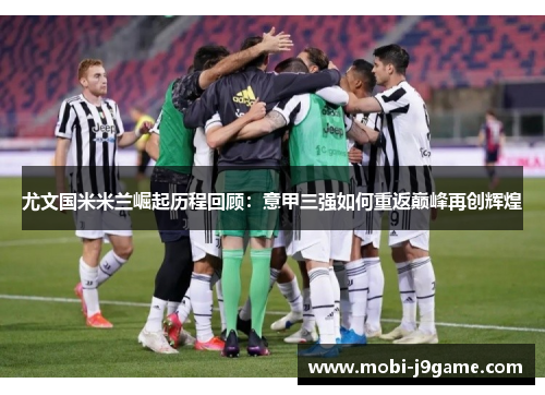 尤文国米米兰崛起历程回顾:意甲三强如何重返巅峰再创辉煌 尤文国米米兰崛起历程回顾:意甲三强如何重返巅峰再创辉煌
