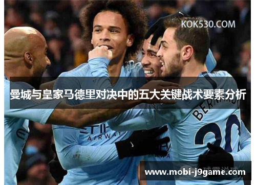 曼城与皇家马德里对决中的五大关键战术要素分析 曼城与皇家马德里对决中的五大关键战术要素分析