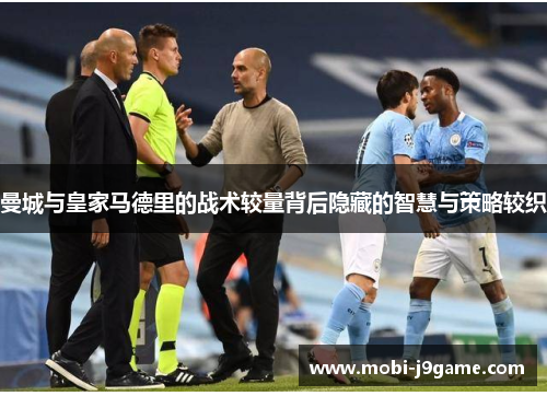曼城与皇家马德里的战术较量背后隐藏的智慧与策略较织