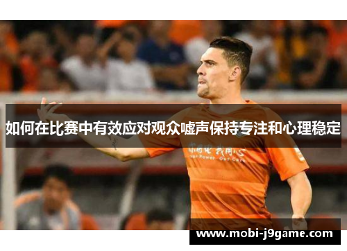 如何在比赛中有效应对观众嘘声保持专注和心理稳定