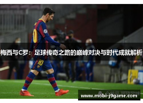 梅西与C罗:足球传奇之路的巅峰对决与时代成就解析 梅西与C罗:足球传奇之路的巅峰对决与时代成就解析