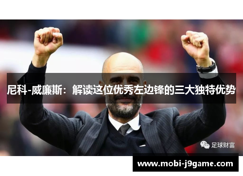 尼科-威廉斯：解读这位优秀左边锋的三大独特优势