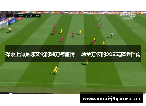 探索上海足球文化的魅力与激情 一场全方位的沉浸式体验指南 探索上海足球文化的魅力与激情 一场全方位的沉浸式体验指南