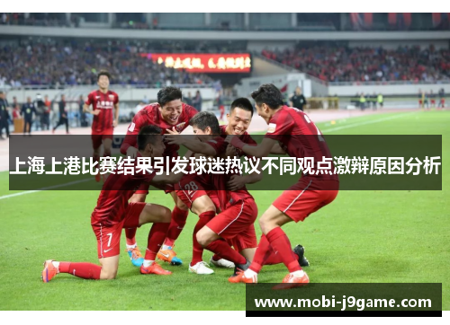 上海上港比赛结果引发球迷热议不同观点激辩原因分析