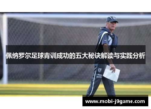 佩纳罗尔足球青训成功的五大秘诀解读与实践分析 佩纳罗尔足球青训成功的五大秘诀解读与实践分析