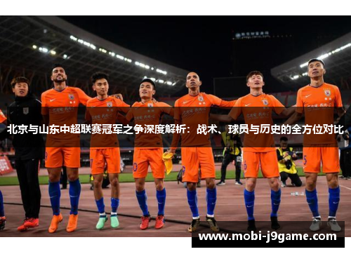 北京与山东中超联赛冠军之争深度解析：战术、球员与历史的全方位对比