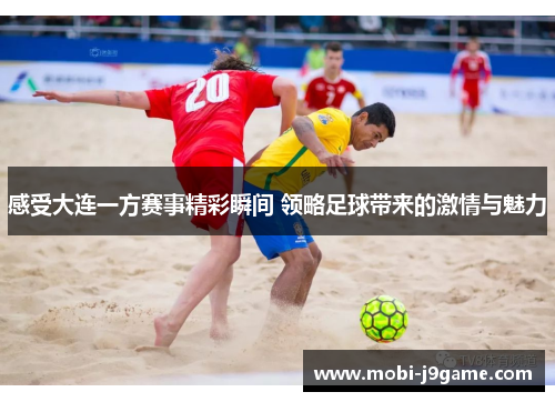 感受大连一方赛事精彩瞬间 领略足球带来的激情与魅力