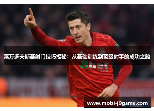 莱万多夫斯基射门技巧揭秘：从基础训练到顶级射手的成功之路