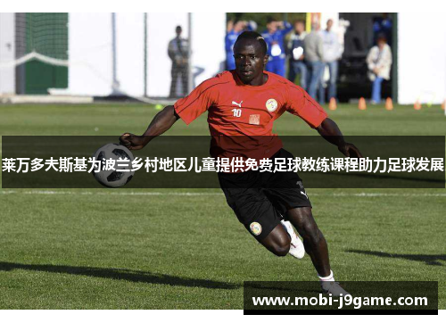 莱万多夫斯基为波兰乡村地区儿童提供免费足球教练课程助力足球发展 莱万多夫斯基为波兰乡村地区儿童提供免费足球教练课程助力足球发展
