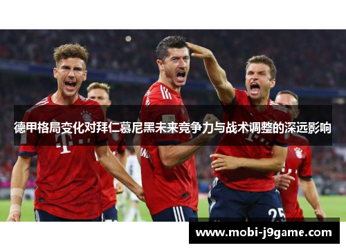 德甲格局变化对拜仁慕尼黑未来竞争力与战术调整的深远影响 德甲格局变化对拜仁慕尼黑未来竞争力与战术调整的深远影响