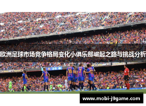 欧洲足球市场竞争格局变化小俱乐部崛起之路与挑战分析