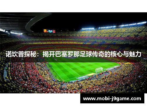 诺坎普探秘：揭开巴塞罗那足球传奇的核心与魅力