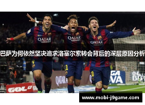 巴萨为何依然坚决追求洛塞尔索转会背后的深层原因分析 巴萨为何依然坚决追求洛塞尔索转会背后的深层原因分析