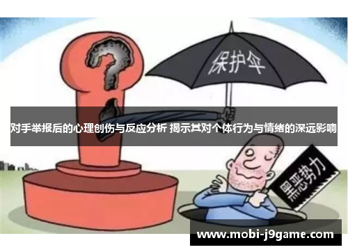 对手举报后的心理创伤与反应分析 揭示其对个体行为与情绪的深远影响